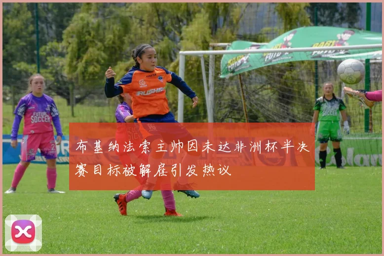 布基纳法索主帅因未达非洲杯半决赛目标被解雇引发热议