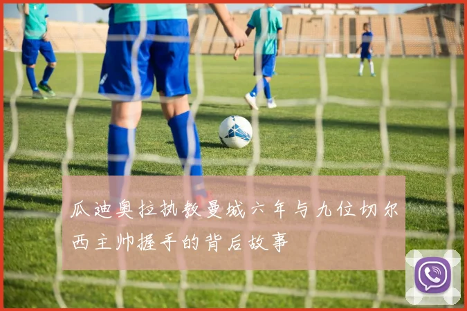 瓜迪奥拉执教曼城六年与九位切尔西主帅握手的背后故事