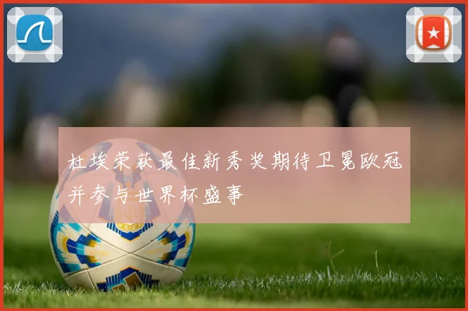 杜埃荣获最佳新秀奖期待卫冕欧冠并参与世界杯盛事