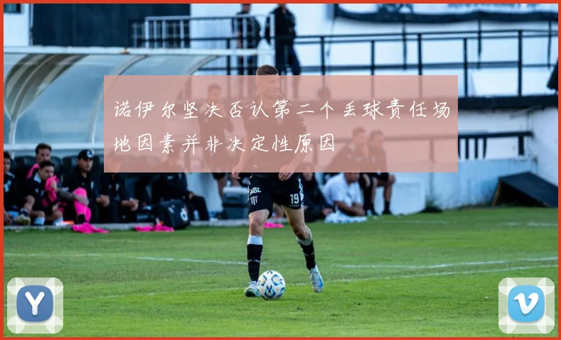 诺伊尔坚决否认第二个丢球责任场地因素并非决定性原因