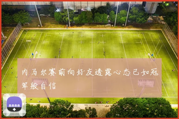 内马尔赛前向好友透露心态已如冠军般自信