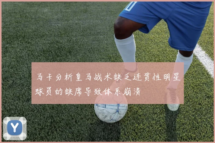马卡分析皇马战术缺乏连贯性明星球员的缺席导致体系崩溃