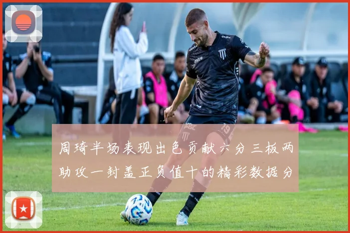 周琦半场表现出色贡献六分三板两助攻一封盖正负值十的精彩数据分析
