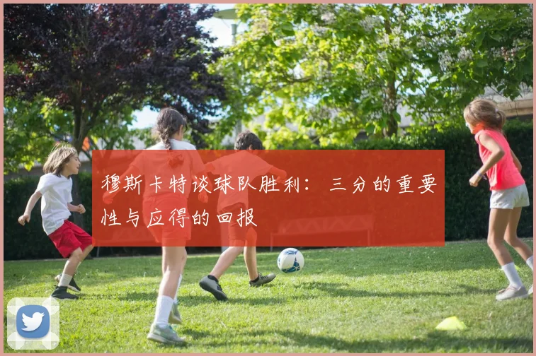 穆斯卡特谈球队胜利：三分的重要性与应得的回报