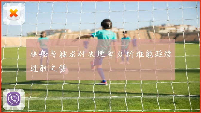 快船与猛龙对决胜率分析谁能延续连胜之势