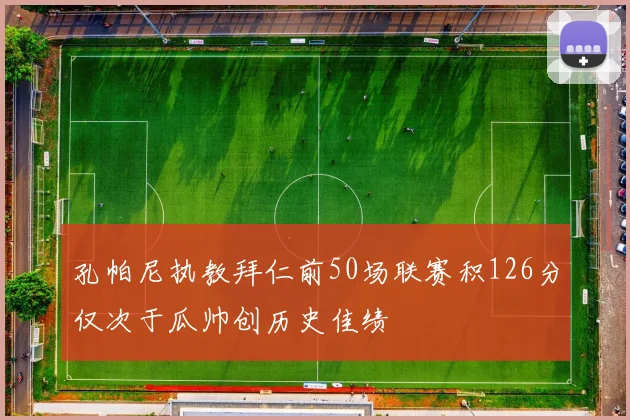 孔帕尼执教拜仁前50场联赛积126分仅次于瓜帅创历史佳绩