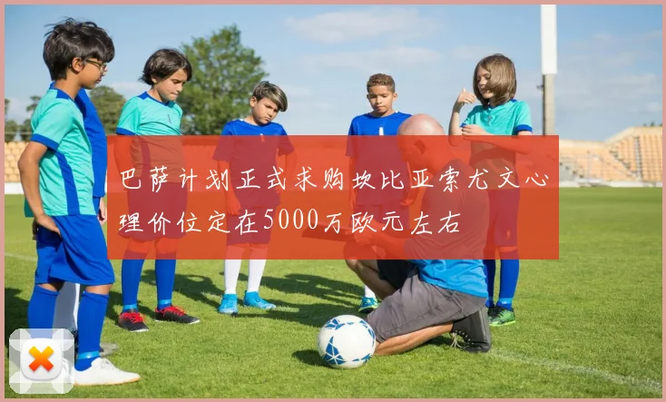 巴萨计划正式求购坎比亚索尤文心理价位定在5000万欧元左右