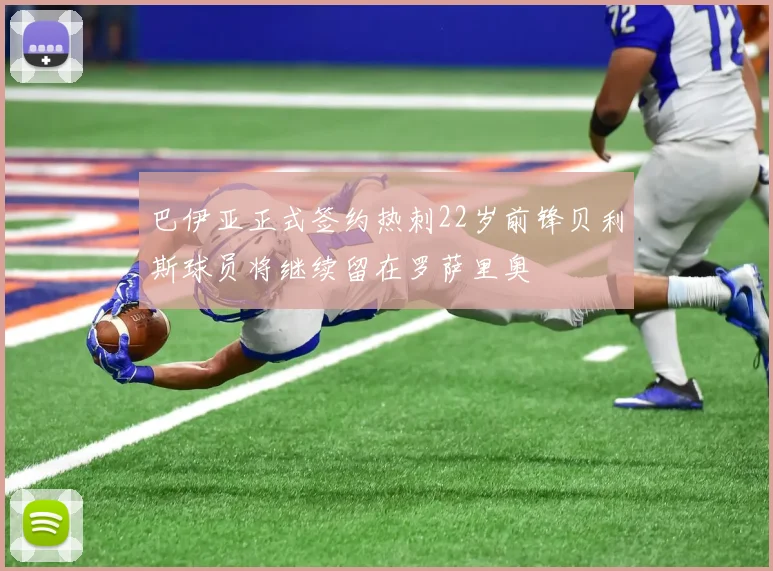 巴伊亚正式签约热刺22岁前锋贝利斯球员将继续留在罗萨里奥